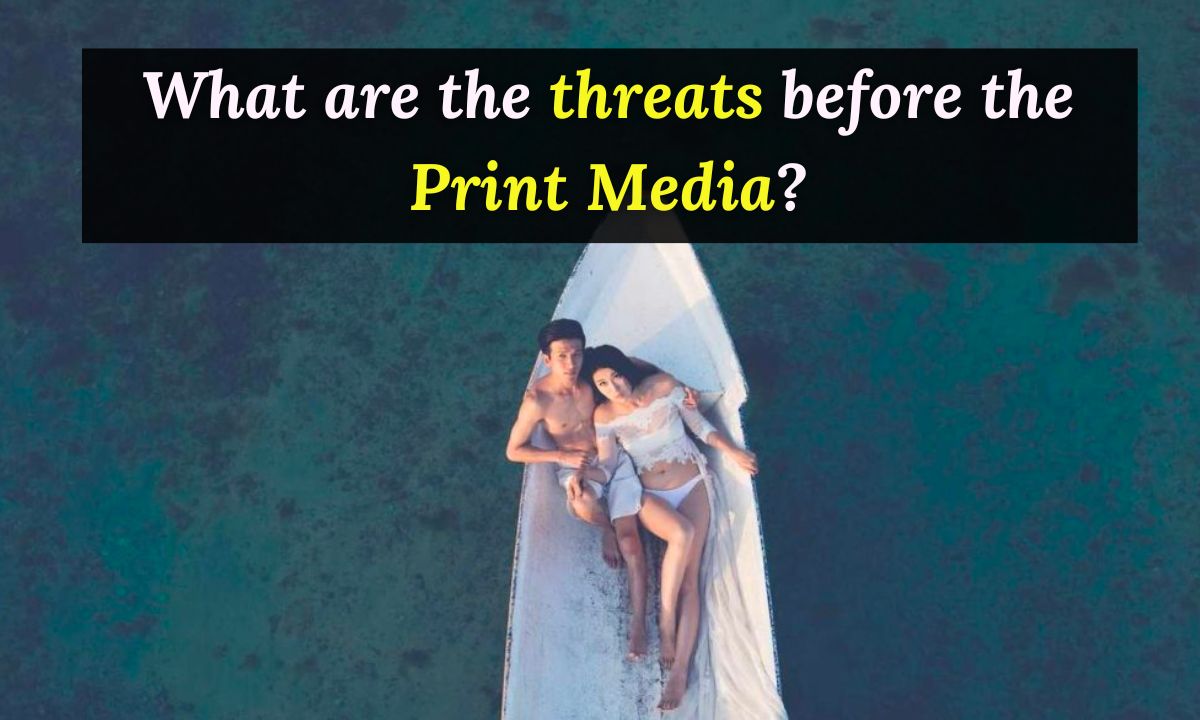 What are the threats before the Print Media?